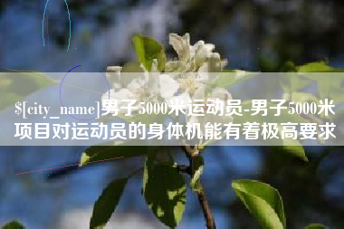 陕西男子5000米运动员-男子5000米项目对运动员的身体机能有着极高要求