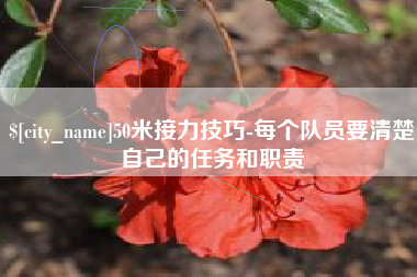 陕西50米接力技巧-每个队员要清楚自己的任务和职责