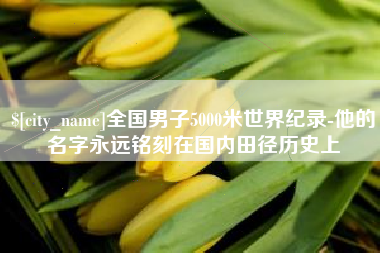 陕西全国男子5000米世界纪录-他的名字永远铭刻在国内田径历史上