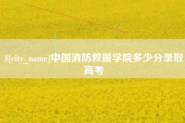 陕西中国消防救援学院多少分录取高考