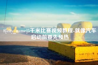 陕西5千米比赛视频教程-就像汽车启动前要先预热