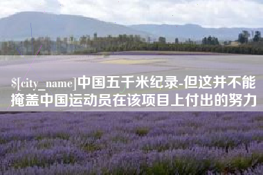 陕西中国五千米纪录-但这并不能掩盖中国运动员在该项目上付出的努力