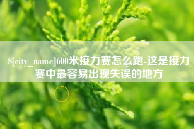 陕西600米接力赛怎么跑-这是接力赛中最容易出现失误的地方