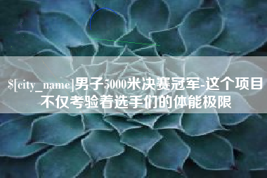 陕西男子5000米决赛冠军-这个项目不仅考验着选手们的体能极限