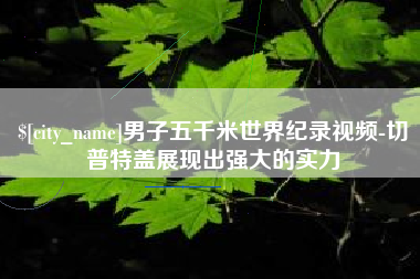 陕西男子五千米世界纪录视频-切普特盖展现出强大的实力