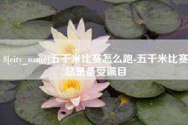 陕西五千米比赛怎么跑-五千米比赛总是备受瞩目