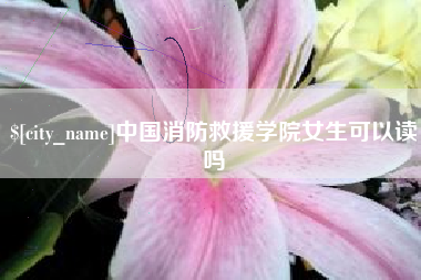 陕西中国消防救援学院女生可以读吗