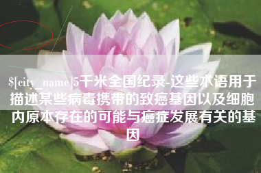 陕西5千米全国纪录-这些术语用于描述某些病毒携带的致癌基因以及细胞内原本存在的可能与癌症发展有关的基因