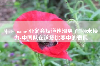 陕西亚冬会短道速滑男子5000米接力-中国队在这场比赛中的表现