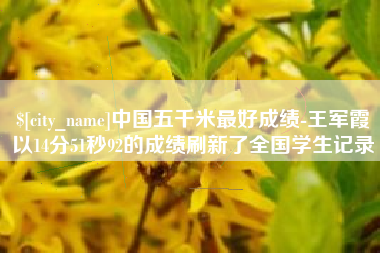 陕西中国五千米最好成绩-王军霞以14分51秒92的成绩刷新了全国学生记录