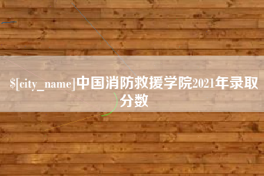 陕西中国消防救援学院2021年录取分数