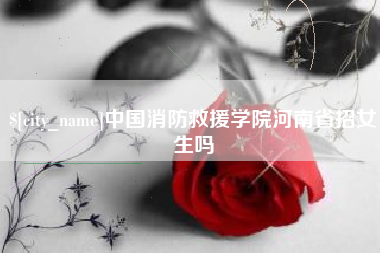 陕西中国消防救援学院河南省招女生吗