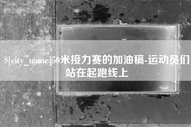 陕西50米接力赛的加油稿-运动员们站在起跑线上