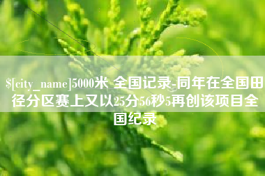 陕西5000米 全国记录-同年在全国田径分区赛上又以25分56秒5再创该项目全国纪录