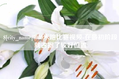 陕西5000米跑比赛视频-在最初阶段就占据了较好位置