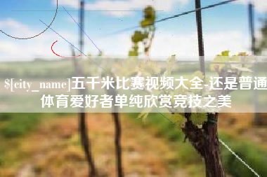 陕西五千米比赛视频大全-还是普通体育爱好者单纯欣赏竞技之美