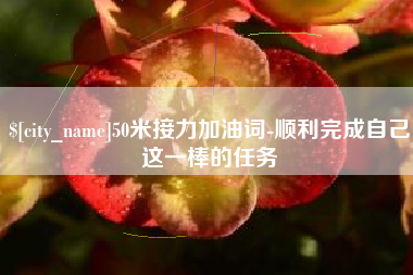 陕西50米接力加油词-顺利完成自己这一棒的任务