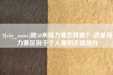 陕西跑50米接力赛怎样跑？-这是接力赛区别于个人赛的关键部分