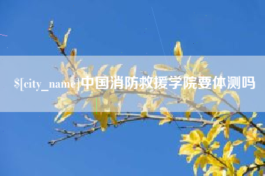 陕西中国消防救援学院要体测吗