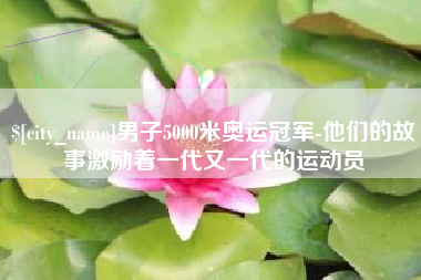 陕西男子5000米奥运冠军-他们的故事激励着一代又一代的运动员