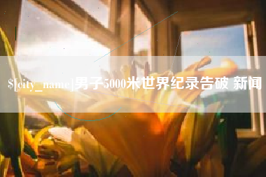 陕西男子5000米世界纪录告破 新闻