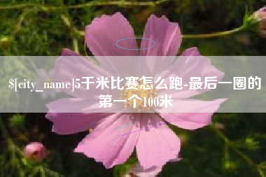 陕西5千米比赛怎么跑-最后一圈的第一个100米