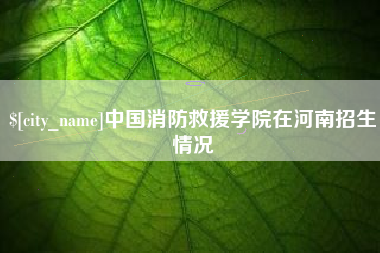陕西中国消防救援学院在河南招生情况