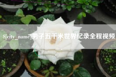 陕西男子五千米世界纪录全程视频