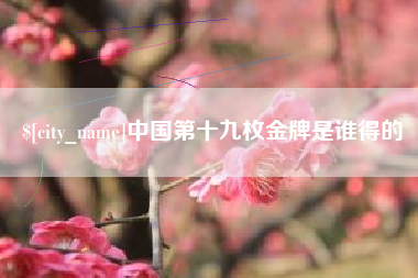陕西中国第十九枚金牌是谁得的