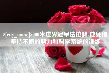 陕西5000米世界冠军法拉赫-他凭借坚持不懈的努力和科学系统的训练