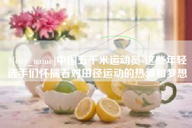 陕西中国五千米运动员-这些年轻选手们怀揣着对田径运动的热爱和梦想
