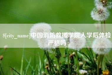 陕西中国消防救援学院入学后体检严格吗
