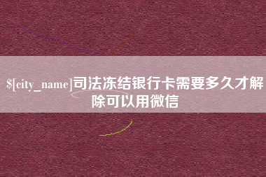 陕西司法冻结银行卡需要多久才解除可以用微信
